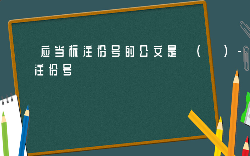 应当标注份号的公文是 ( )-什么应当标注份号